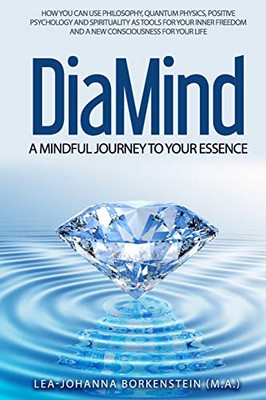 DiaMind A mindful journey to Your essence: How Philosophy, Quantum physics, Positive Psychology and Spirituality are your tool for developing your inner freedom and a new consciousness for your life
