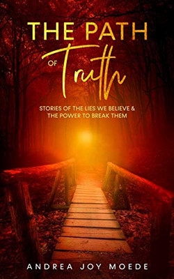 The Path of Truth: Stories of The Lies We Believe & The Power to Break Them