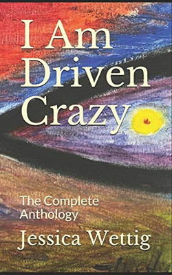 I Am Driven Crazy: The Complete Anthology