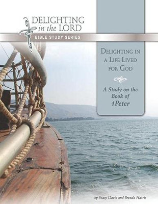 Delighting in a Life Lived for God: A Study on the Book of 1 Peter (Delighting in the Lord Bible Study)