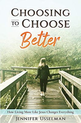 Choosing to Choose Better: How Living More Like Jesus Changes Everything