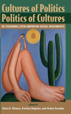 Cultures Of Politics/politics Of Cultures: Revisioning Latin American Social Movements