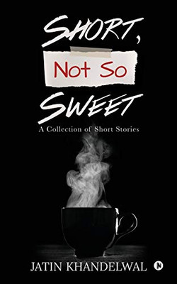 Short, Not So Sweet: A Collection of Short Stories