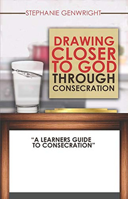 Drawing Closer to God through Consecration: A Learners Guide to Consecration