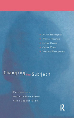 Changing the Subject: Psychology, Social Regulation and Subjectivity