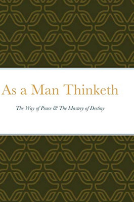 As a Man Thinketh: The Way of Peace & The Mastery of Destiny