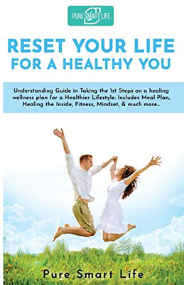 Reset your life for a Healthy you: Understanding Guide in Taking the 1st Steps on a healing wellness plan for a Healthier Lifestyle: Includes Meal ... the Inside, Fitness, Mindset, & much more...