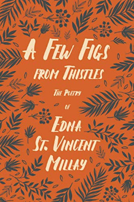 A Few Figs from Thistles - The Poetry of Edna St. Vincent Millay: With a Biography by Carl Van Doren