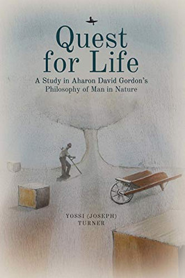 Quest for Life: A Study in Aharon David Gordon’s Philosophy of Man in Nature (Emunot: Jewish Philosophy and Kabbalah)