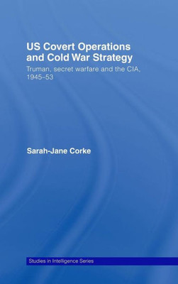 Us Covert Operations and Cold War Strategy: Truman, Secret Warfare and the Cia, 1945-53