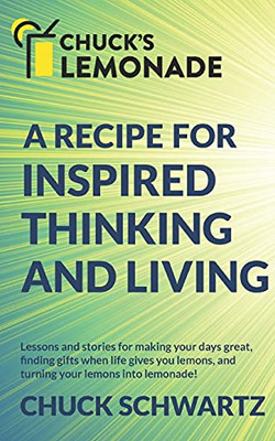 Chuck's Lemonade: A Recipe for: Inspired Thinking and Living, Finding Gifts When Life Gives You Lemons, and Turning Your Lemons into Lemonade!