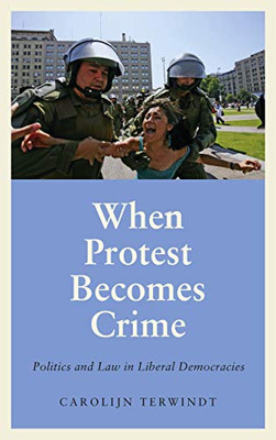 When Protest Becomes Crime: Politics and Law in Liberal Democracies (Anthropology, Culture and Society)