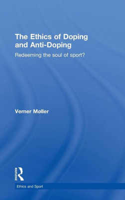 The Ethics of Doping and Anti-Doping: Redeeming the Soul of Sport?