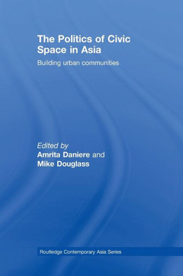 The Politics of Civic Space in Asia: Building Urban Communities