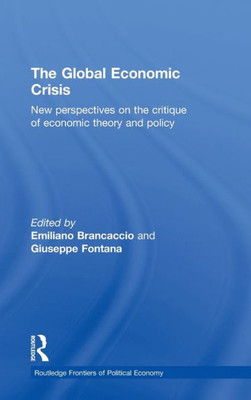 The Global Economic Crisis: New Perspectives on the Critique of Economic Theory and Policy