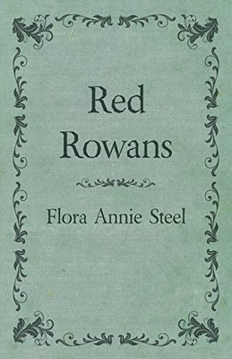 Red Rowans: With an Essay From The Garden of Fidelity Being the Autobiography of Flora Annie Steel, 1847 - 1929 By R. R. Clark