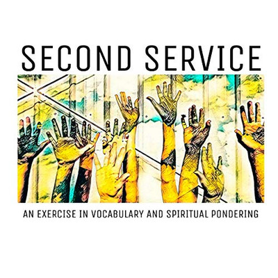 Second Service: An exercise in vocabulary and spiritual pondering