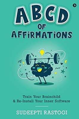ABCD of Affirmations: Train Your Brainchild & Re-Install Your Inner Software