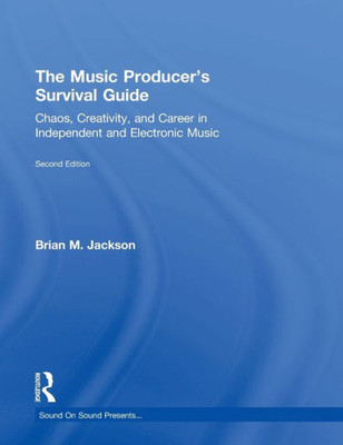 The Music Producer's Survival Guide: Chaos, Creativity, and Career in Independent and Electronic Music