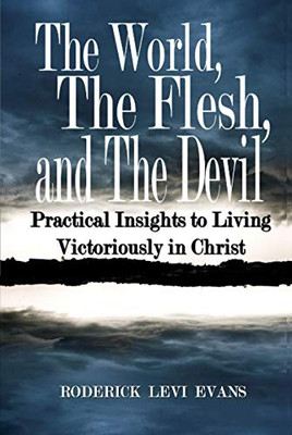 The World, The Flesh, and The Devil: Practical Insights to Living Victoriously in Christ
