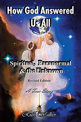 How God Answered Us All: Spiritual, Paranormal & the Unknown - Revised Edition