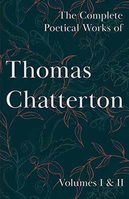 The Complete Poetical Works of Thomas Chatterton - Volumes I & II