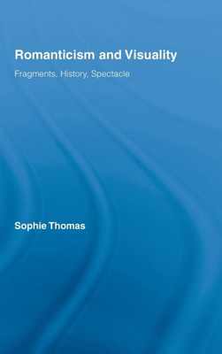 Romanticism and Visuality: Fragments, History, Spectacle