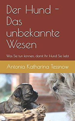 Der Hund - das unbekannte Wesen - was Sie tun k÷nnen, damit Ihr Hund Sie liebt: Ein Leitfaden zur Eingew÷hnung des Hundes in ein neues Heim (German Edition)