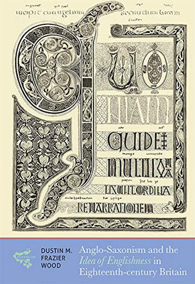 Anglo-Saxonism and the Idea of Englishness in Eighteenth-Century Britain (Medievalism) (Volume 18)