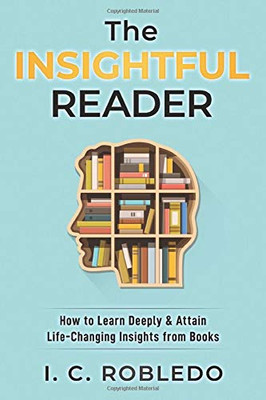 The Insightful Reader: How to Learn Deeply & Attain Life-Changing Insights from Books (Master Your Mind, Revolutionize Your Life Series)