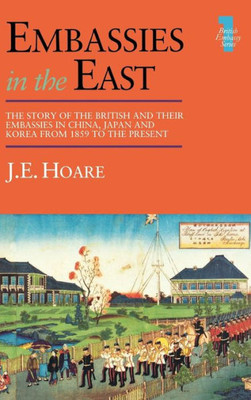 Embassies in the East: The Story of the British and Their Embassies in China, Japan and Korea from 1859 to the Present