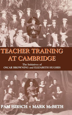 Teacher Training at Cambridge: The Initiatives of Oscar Browning and Elizabeth Hughes