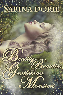 Beastly Beauties and Gentlemen Monsters: Enchanted Fairy Tales for all Ages from the Chronicles of Forget-Me-Not Forest (A Collection of Funny Short Stories)