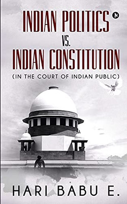 Indian Politics Vs. Indian Constitution : (In the Court of Indian Public): (In the Court of Indian Public)