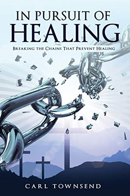 In Pursuit of Healing: Breaking the Chains That Prevent Healing