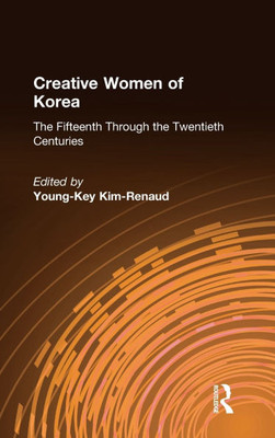 Creative Women of Korea: The Fifteenth Through the Twentieth Centuries: The Fifteenth Through the Twentieth Centuries
