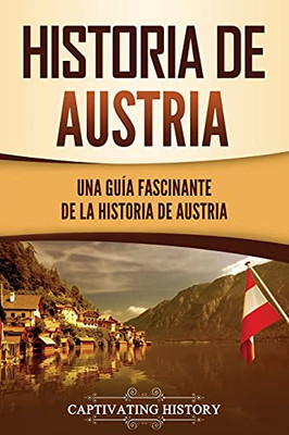 Historia de Austria: Una guía fascinante de la historia de Austria (Spanish Edition)