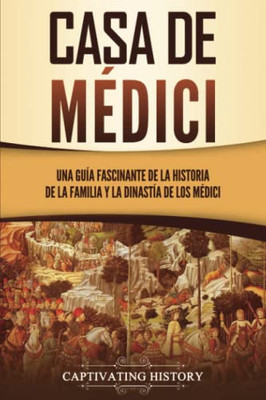 Casa de M?dici: Una guía fascinante de la historia de la familia y la dinastía de los M?dici (Spanish Edition)