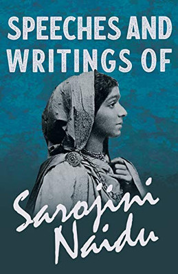 Speeches and Writings of Sarojini Naidu: With a Chapter from 'Studies of Contemporary Poets' by Mary C. Sturgeon
