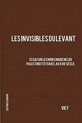 Les Invisibles du Levant Essai sur les Noirs Indigínes de Palestine et d'Isra?l aux XXIe Siícle (French Edition)