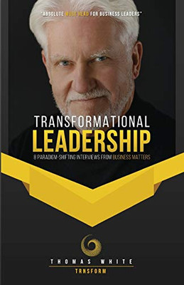 Transformational Leadership: 8 Paradigm-Shifting Interviews from Business Matters