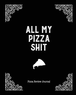 All My Pizza Shit, Pizza Review Journal: Record & Rank Restaurant Reviews, Expert Pizza Foodie, Prompted Pages, Notes, Remembering Your Favorite Slice, Gift, Log Book