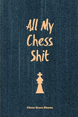 All My Chess Shit, Chess Score Sheets: Record & Log Moves, Games, Score, Player, Chess Club Member Journal, Gift, Notebook, Book, Game Scorebook
