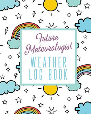 Future Meteorologist Weather Log Book: Kids Weather Log Book For Weather Watchers | Meteorology | Perfect For School Projects & Assignments