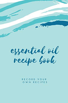 Essential Oil Blank Recipe Book: Custom Filled Pages, Write Your Favorite Oils, Keep Record, Recipes Book