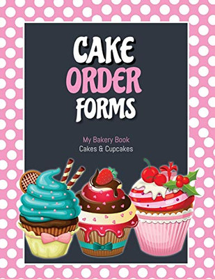 Cake Order Forms: Bakery Business Details, Customer Orders Form Book, Professional and Home, Cookies, Cupcakes, Cakes, Planner, Notebook