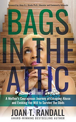Bags in the Attic: A Mother's Courageous Journey of Escaping Abuse and Evoking the Will to Survive the Odds