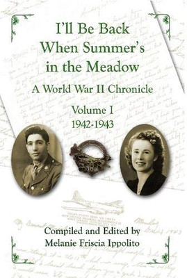 I'll Be Back When Summer's in the Meadow: A World War II Chronicle Volume I 1942-1943
