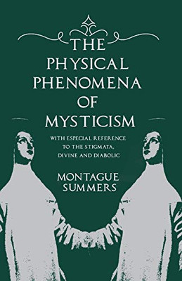 The Physical Phenomena of Mysticism - With Especial Reference to the Stigmata, Divine and Diabolic