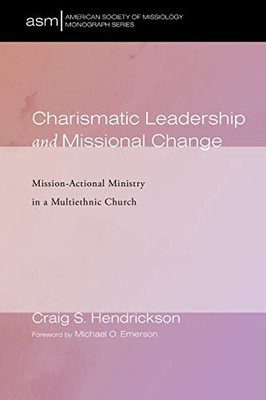Charismatic Leadership and Missional Change: Mission-Actional Ministry in a Multiethnic Church (American Society of Missiology Monograph Series)
